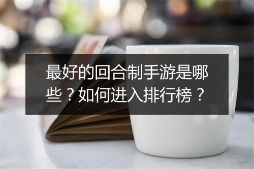 最好的回合制手游是哪些？如何进入排行榜？
