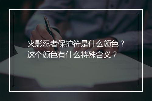 火影忍者保护符是什么颜色?这个颜色有什么特殊含义?