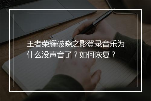 王者荣耀破晓之影登录音乐为什么没声音了?如何恢复?