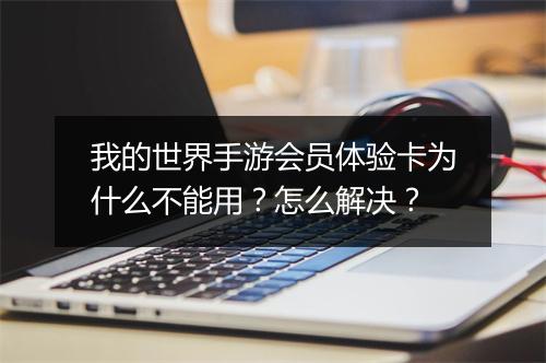 我的世界手游会员体验卡为什么不能用?怎么解决?