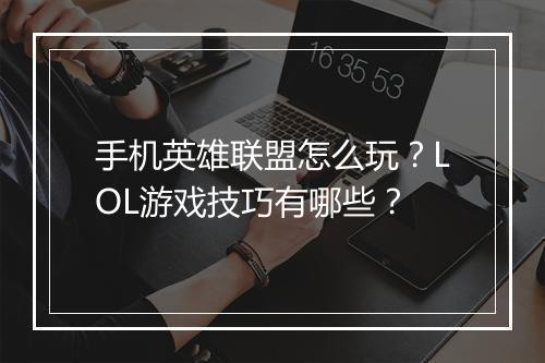 手机英雄联盟怎么玩?LOL游戏技巧有哪些?