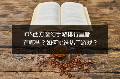 iOS西方魔幻手游排行里都有哪些?如何挑选热门游戏?