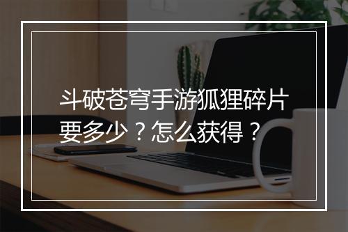 斗破苍穹手游狐狸碎片要多少?怎么获得?