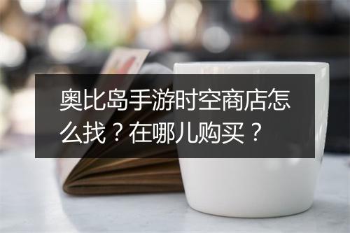 奥比岛手游时空商店怎么找?在哪儿购买?