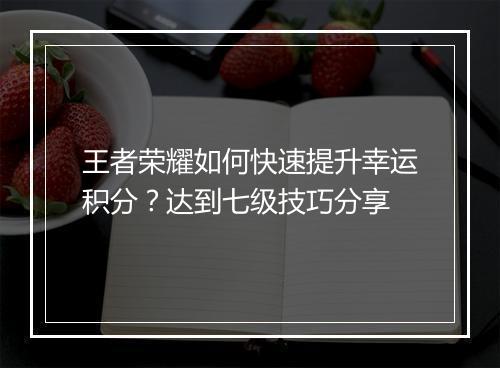 王者荣耀如何快速提升幸运积分?达到七级技巧分享