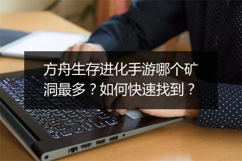 方舟生存进化手游哪个矿洞最多?如何快速找到?