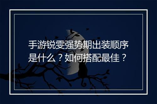 手游锐雯强势期出装顺序是什么?如何搭配最佳?