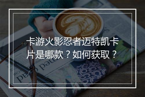 卡游火影忍者迈特凯卡片是哪款?如何获取?