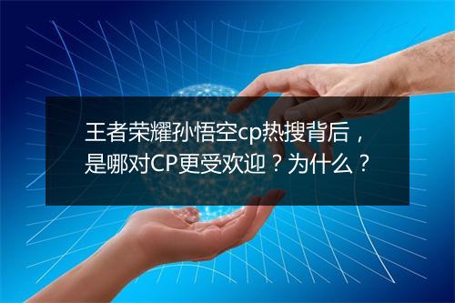 王者荣耀孙悟空cp热搜背后，是哪对CP更受欢迎？为什么？