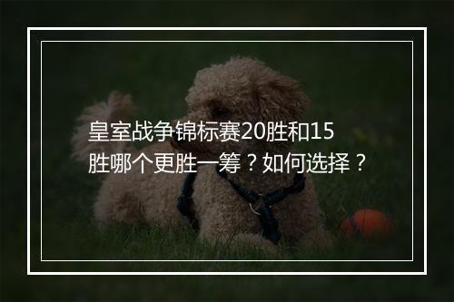 皇室战争锦标赛20胜和15胜哪个更胜一筹？如何选择？