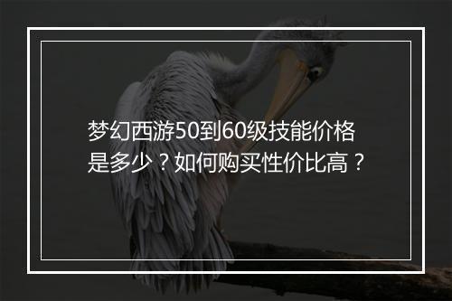 梦幻西游50到60级技能价格是多少?如何购买性价比高?