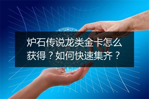 炉石传说龙类金卡怎么获得?如何快速集齐?