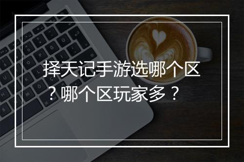 择天记手游选哪个区?哪个区玩家多?
