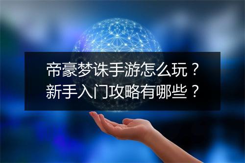 帝豪梦诛手游怎么玩?新手入门攻略有哪些?