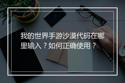 我的世界手游沙漠代码在哪里输入?如何正确使用?
