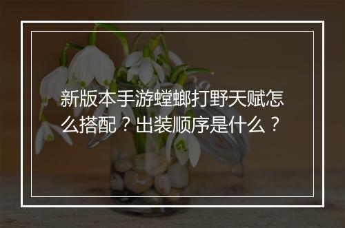 新版本手游螳螂打野天赋怎么搭配?出装顺序是什么?