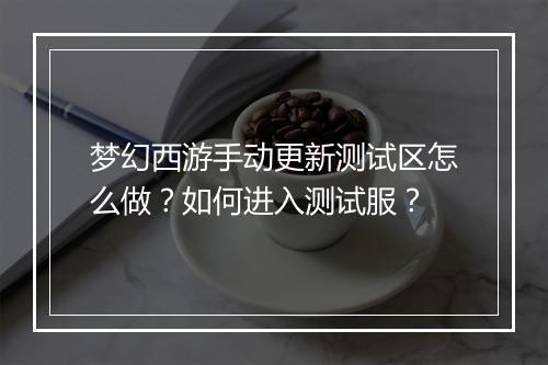 梦幻西游手动更新测试区怎么做?如何进入测试服?