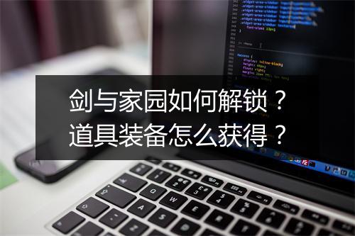 剑与家园如何解锁?道具装备怎么获得?