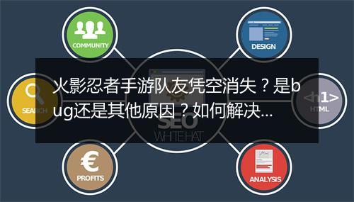 火影忍者手游队友凭空消失?是bug还是其他原因?如何解决?