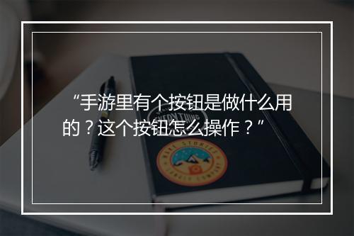 “手游里有个按钮是做什么用的?这个按钮怎么操作?”