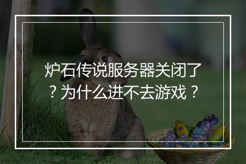炉石传说服务器关闭了?为什么进不去游戏?