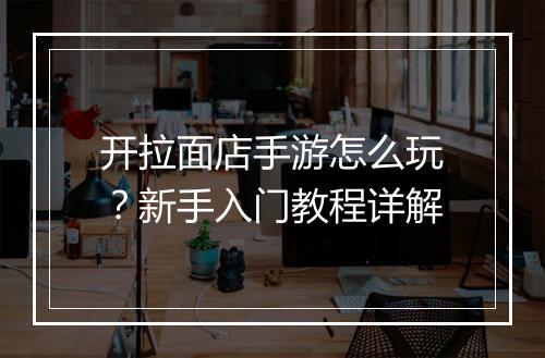 开拉面店手游怎么玩?新手入门教程详解