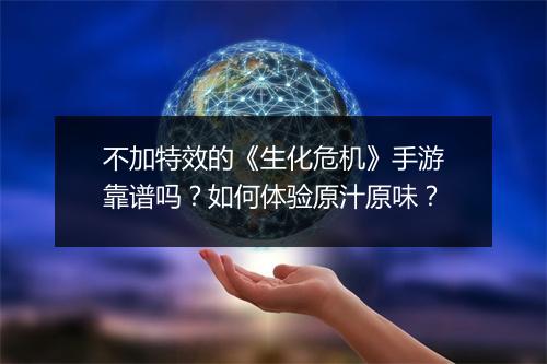 不加特效的《生化危机》手游靠谱吗?如何体验原汁原味?