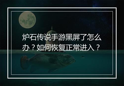 炉石传说手游黑屏了怎么办?如何恢复正常进入?