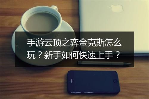 手游云顶之弈金克斯怎么玩?新手如何快速上手?