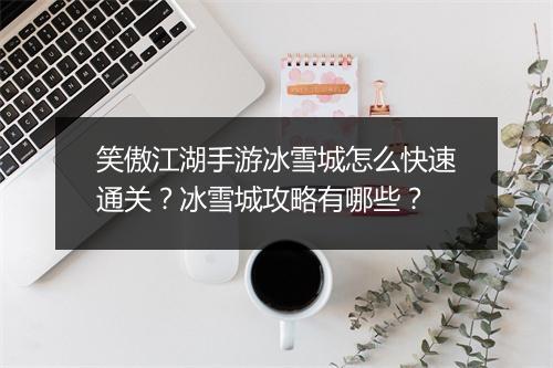 笑傲江湖手游冰雪城怎么快速通关？冰雪城攻略有哪些？