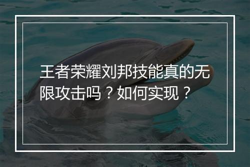王者荣耀刘邦技能真的无限攻击吗？如何实现？