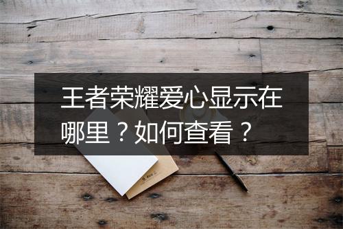 王者荣耀爱心显示在哪里？如何查看？