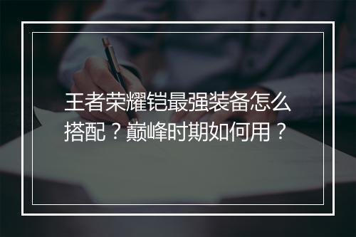 王者荣耀铠最强装备怎么搭配？巅峰时期如何用？