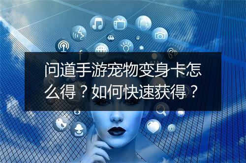 问道手游宠物变身卡怎么得？如何快速获得？