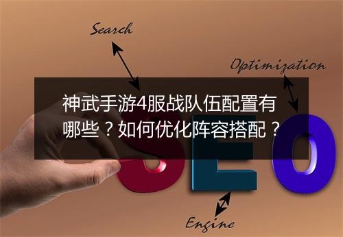 神武手游4服战队伍配置有哪些？如何优化阵容搭配？