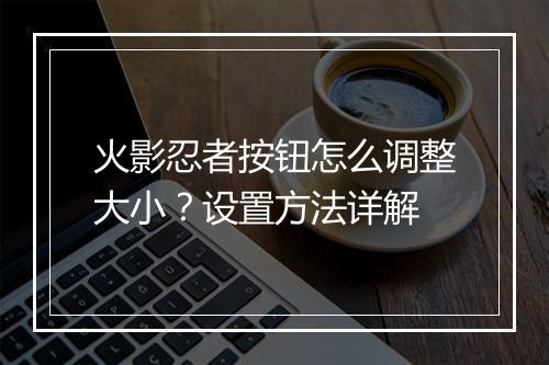 火影忍者按钮怎么调整大小？设置方法详解