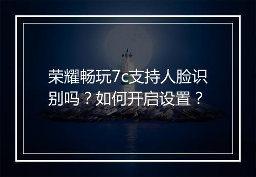 荣耀畅玩7c支持人脸识别吗？如何开启设置？