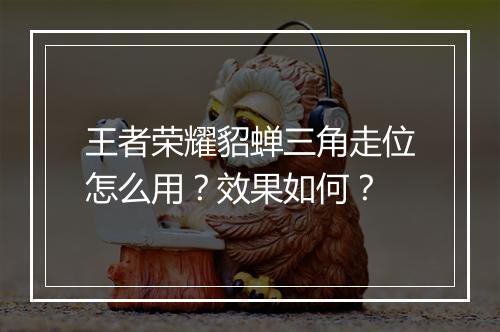 王者荣耀貂蝉三角走位怎么用？效果如何？