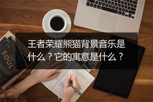 王者荣耀熊猫背景音乐是什么？它的寓意是什么？