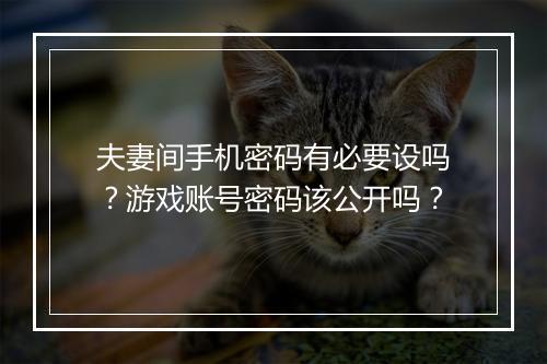 夫妻间手机密码有必要设吗？游戏账号密码该公开吗？