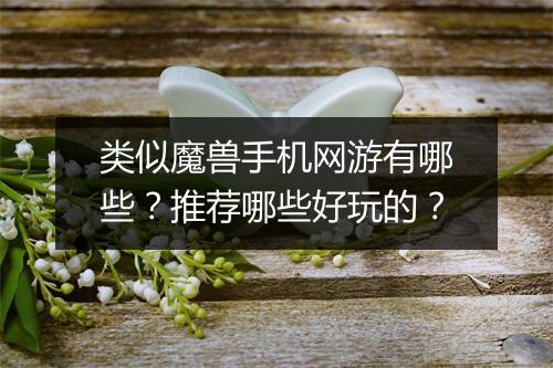 类似魔兽手机网游有哪些？推荐哪些好玩的？