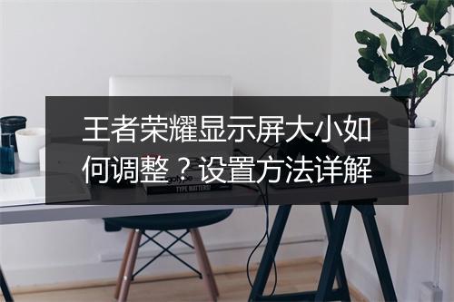 王者荣耀显示屏大小如何调整？设置方法详解