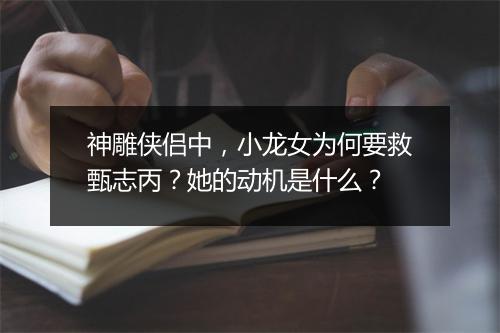 神雕侠侣中，小龙女为何要救甄志丙？她的动机是什么？