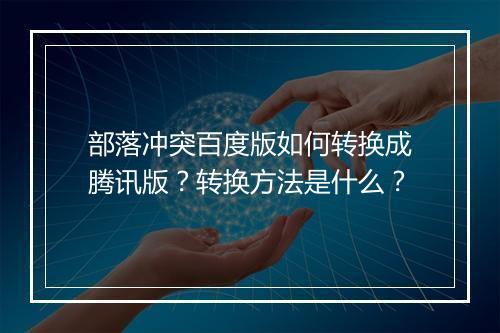 部落冲突百度版如何转换成腾讯版？转换方法是什么？