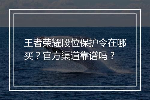 王者荣耀段位保护令在哪买？官方渠道靠谱吗？