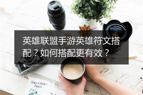 英雄联盟手游英雄符文搭配？如何搭配更有效？