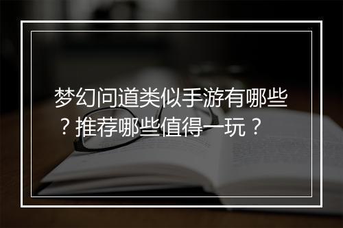 梦幻问道类似手游有哪些？推荐哪些值得一玩？