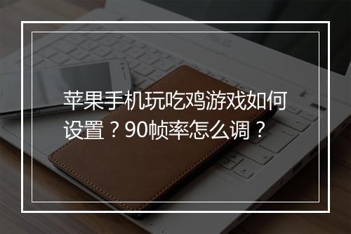 苹果手机玩吃鸡游戏如何设置？90帧率怎么调？