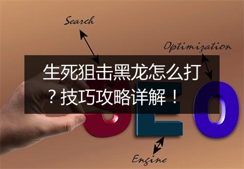生死狙击黑龙怎么打？技巧攻略详解！