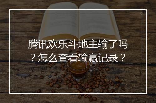 腾讯欢乐斗地主输了吗？怎么查看输赢记录？